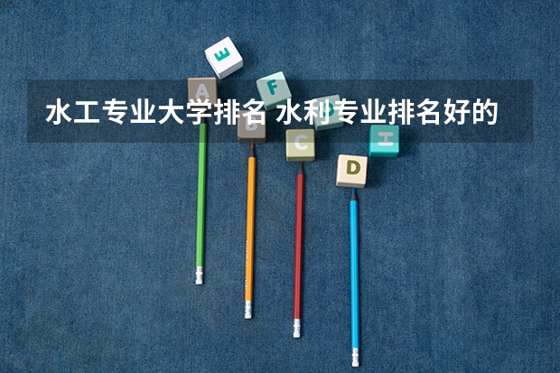 水工专业大学排名 水利专业排名好的大学