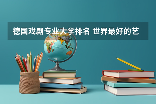 德国戏剧专业大学排名 世界最好的艺术类大学排名
