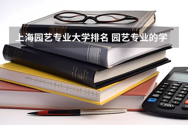 上海园艺专业大学排名 园艺专业的学科评估排名