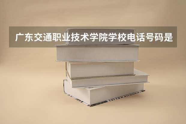 广东交通职业技术学院学校电话号码是多少