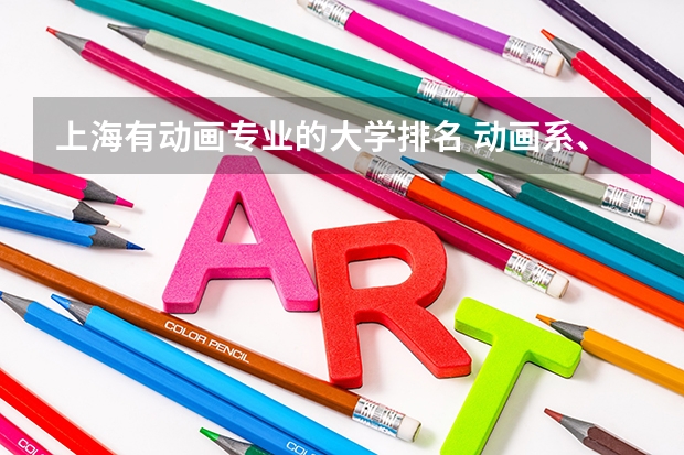 上海有动画专业的大学排名 动画系、动画专业比较好的大学、学院排名 不单只要最好那几间 中上的排名都要