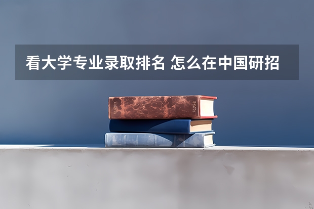 看大学专业录取排名 怎么在中国研招网上查院校专业排名?