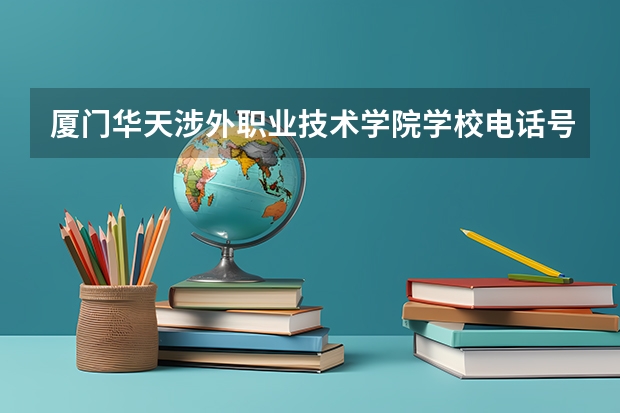 厦门华天涉外职业技术学院学校电话号码是多少