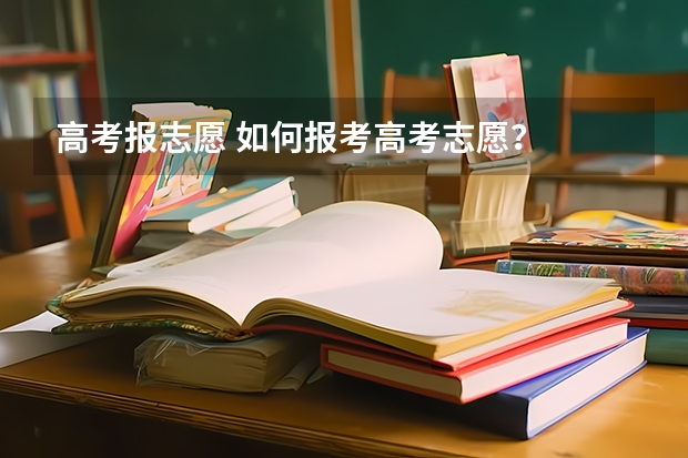 高考报志愿 如何报考高考志愿？