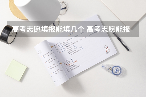 高考志愿填报能填几个 高考志愿能报几个大学