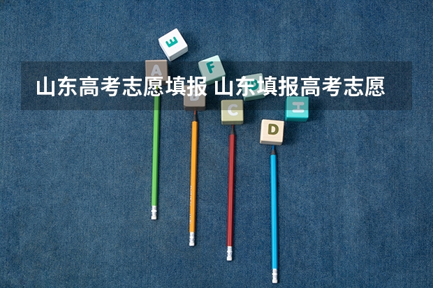 山东高考志愿填报 山东填报高考志愿的方法与步骤