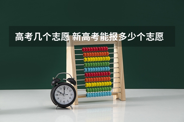 高考几个志愿 新高考能报多少个志愿
