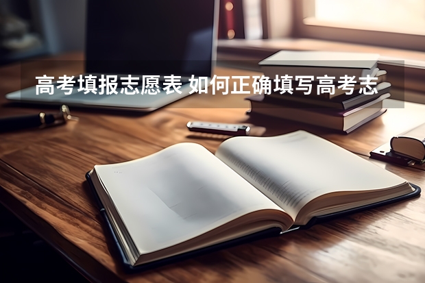 高考填报志愿表 如何正确填写高考志愿表？