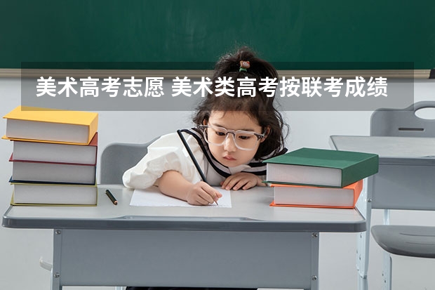 美术高考志愿 美术类高考按联考成绩怎么填报志愿