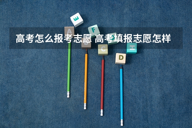 高考怎么报考志愿 高考填报志愿怎样填报？