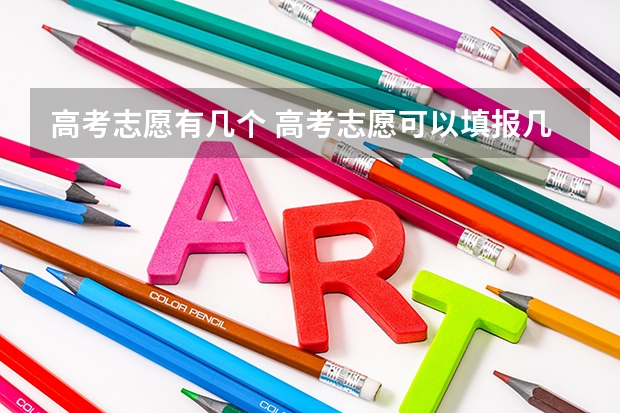 高考志愿有几个 高考志愿可以填报几个学校和几个专业