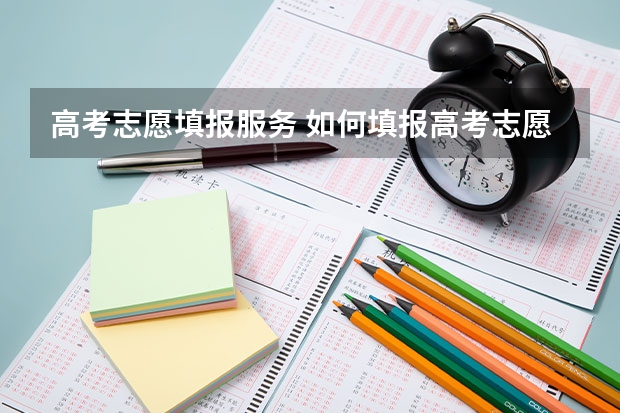 高考志愿填报服务 如何填报高考志愿