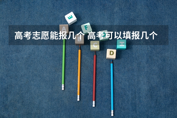 高考志愿能报几个 高考可以填报几个志愿