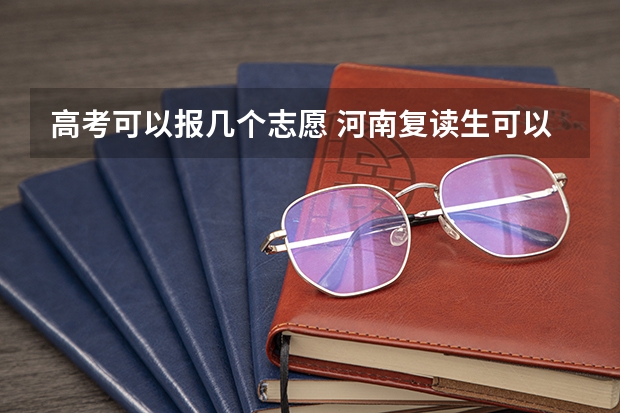 高考可以报几个志愿 河南复读生可以报两个志愿吗？