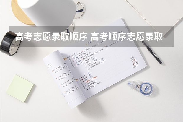 高考志愿录取顺序 高考顺序志愿录取规则