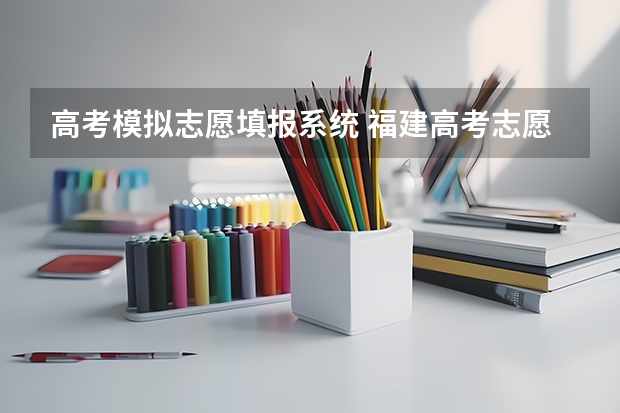 高考模拟志愿填报系统 福建高考志愿模拟填报系统时间安排(官网入口)