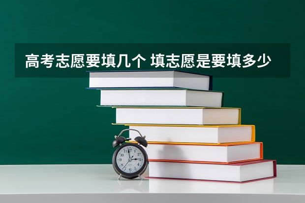 高考志愿要填几个 填志愿是要填多少个