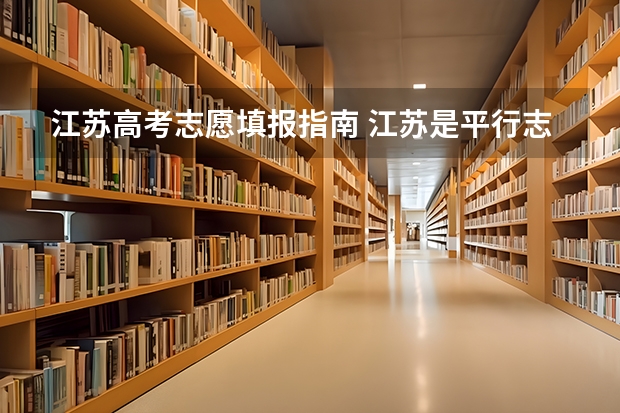 江苏高考志愿填报指南 江苏是平行志愿还是顺序志愿?