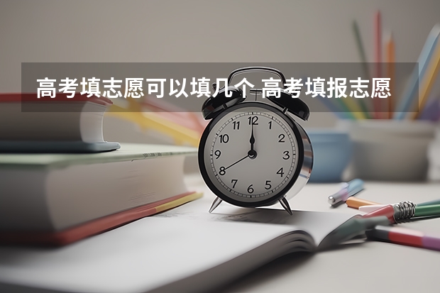 高考填志愿可以填几个 高考填报志愿可以填几次？