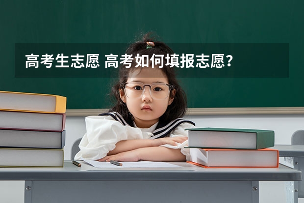 高考生志愿 高考如何填报志愿？