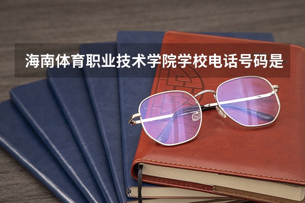 海南体育职业技术学院学校电话号码是多少