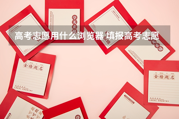 高考志愿用什么浏览器 填报高考志愿必须用ie浏览器吗