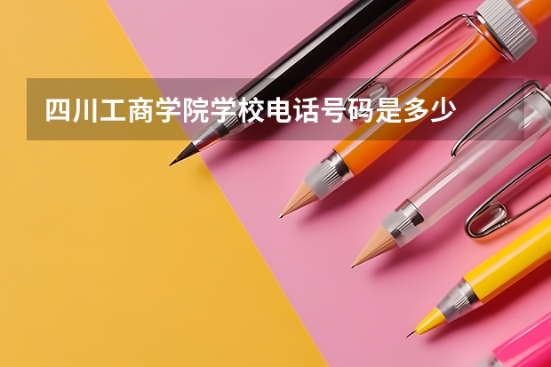 四川工商学院学校电话号码是多少