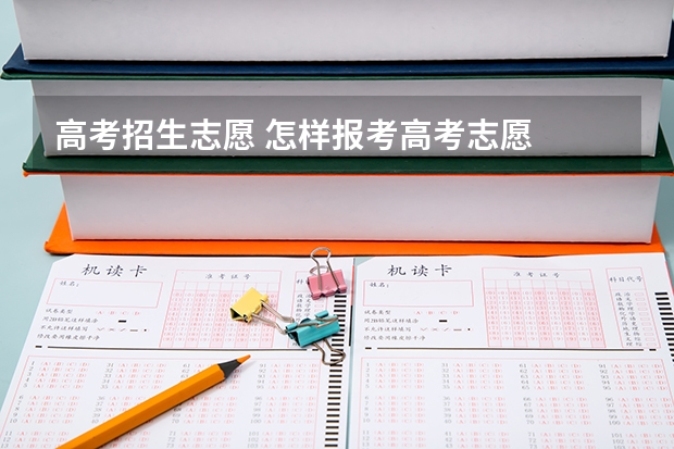 高考招生志愿 怎样报考高考志愿