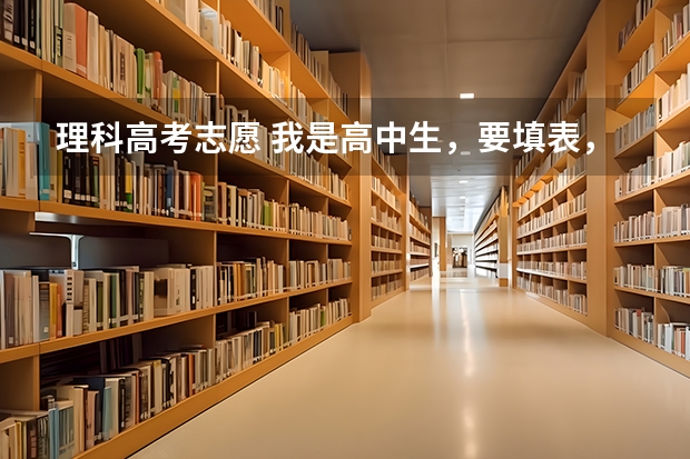 理科高考志愿 我是高中生，要填表，说学的专业是什么，怎么填，理科？