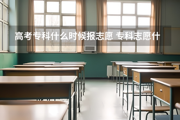 高考专科什么时候报志愿 专科志愿什么时候填报