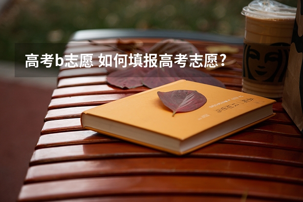 高考b志愿 如何填报高考志愿?