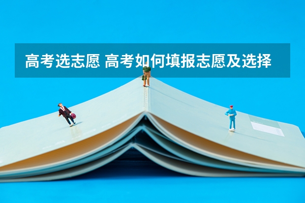高考选志愿 高考如何填报志愿及选择专业