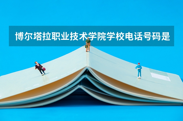 博尔塔拉职业技术学院学校电话号码是多少