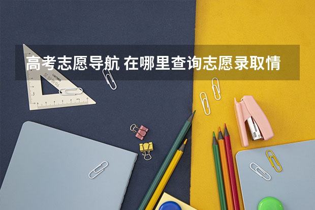 高考志愿导航 在哪里查询志愿录取情况