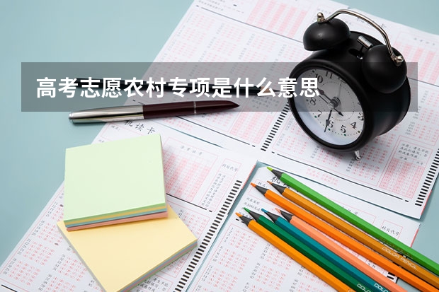 高考志愿农村专项是什么意思