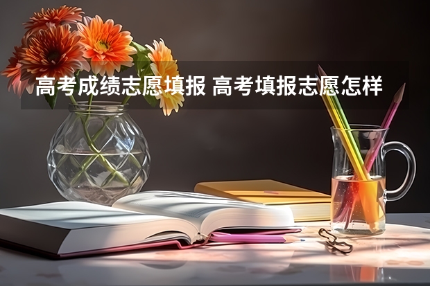 高考成绩志愿填报 高考填报志愿怎样填报？