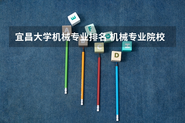 宜昌大学机械专业排名 机械专业院校排名
