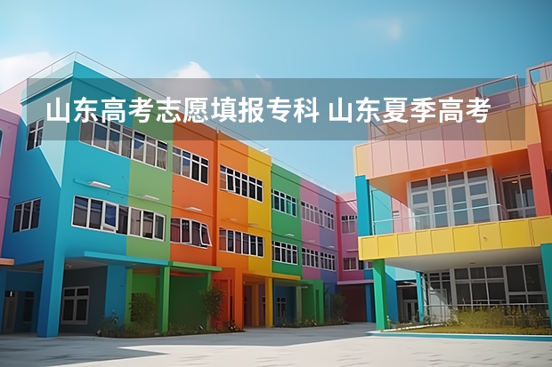 山东高考志愿填报专科 山东夏季高考专科志愿填报时间