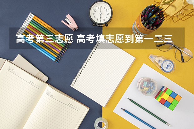 高考第三志愿 高考填志愿到第一二三四志愿有什么区别，怎样填呀？