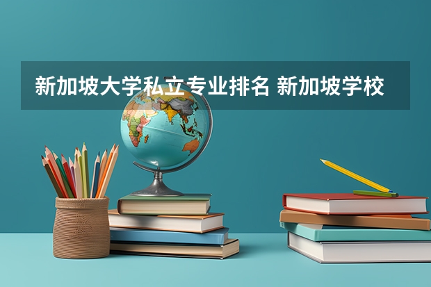 新加坡大学私立专业排名 新加坡学校排名榜怎么样？有什么专业推荐吗？