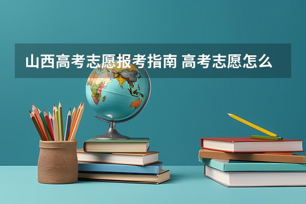 山西高考志愿报考指南 高考志愿怎么填报