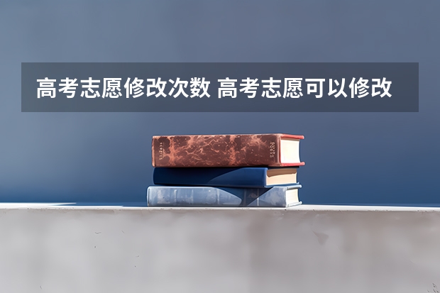 高考志愿修改次数 高考志愿可以修改几次