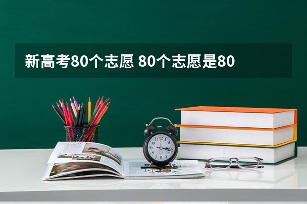 新高考80个志愿 80个志愿是80个学校吗 80个志愿该怎么填