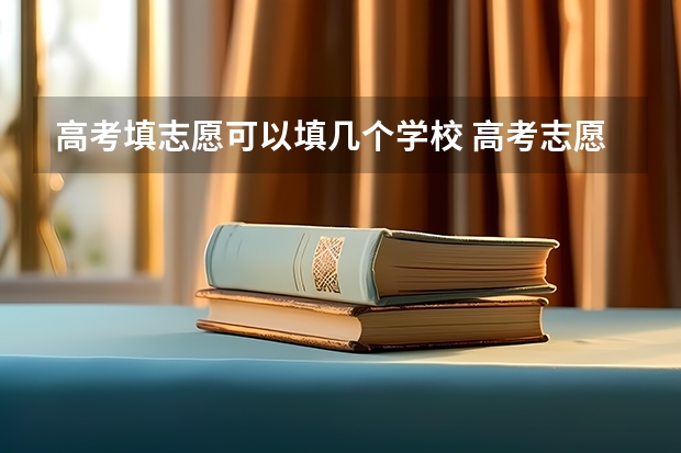 高考填志愿可以填几个学校 高考志愿冲的学校可以填几个