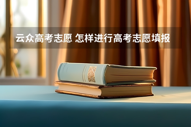 云众高考志愿 怎样进行高考志愿填报？