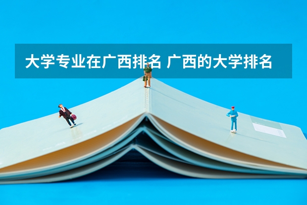 大学专业在广西排名 广西的大学排名