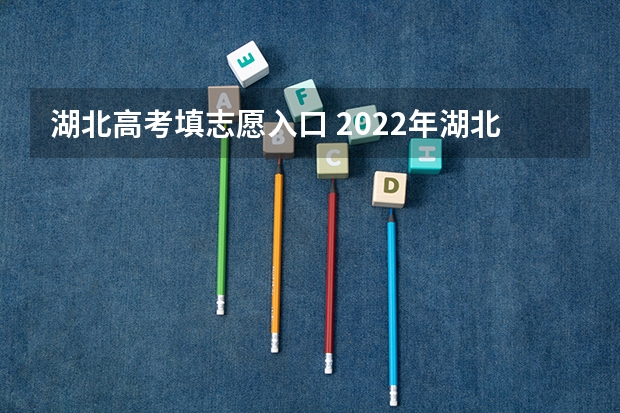 湖北高考填志愿入口 2022年湖北省高考志愿填报流程及步骤（详细）