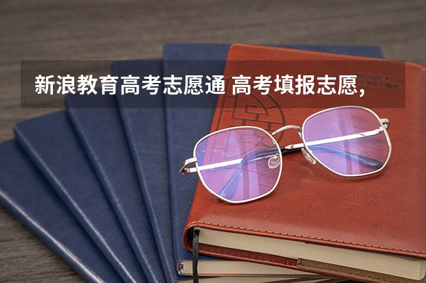 新浪教育高考志愿通 高考填报志愿,你们有用新浪的高考志愿通填报系统的吗?