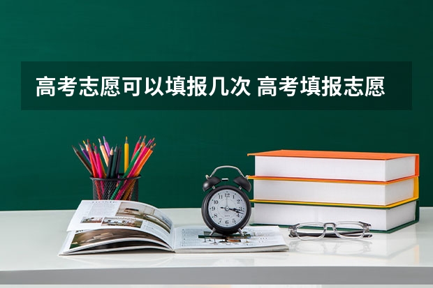 高考志愿可以填报几次 高考填报志愿有几次机会