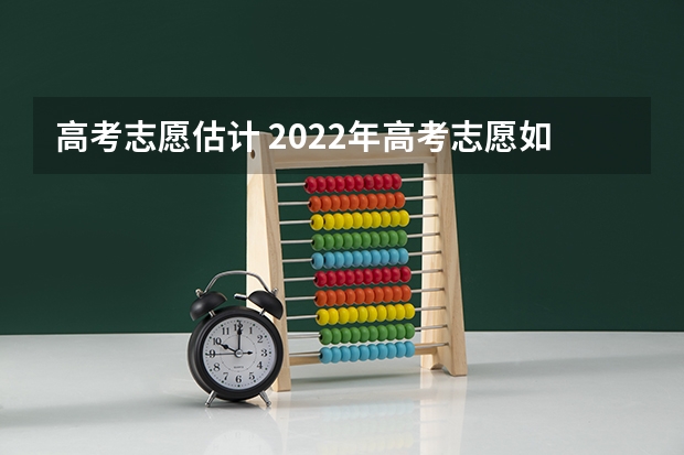 高考志愿估计 2022年高考志愿如何填报